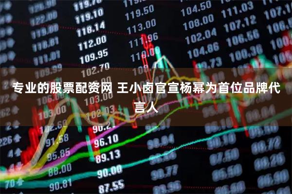 专业的股票配资网 王小卤官宣杨幂为首位品牌代言人