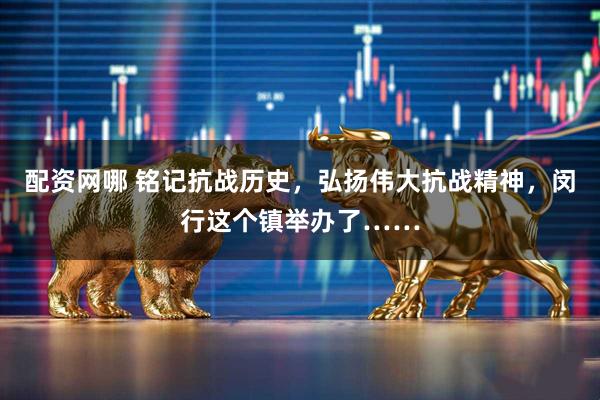 配资网哪 铭记抗战历史，弘扬伟大抗战精神，闵行这个镇举办了……