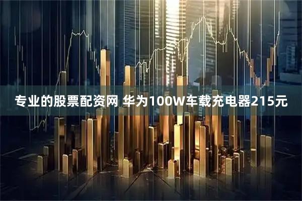 专业的股票配资网 华为100W车载充电器215元