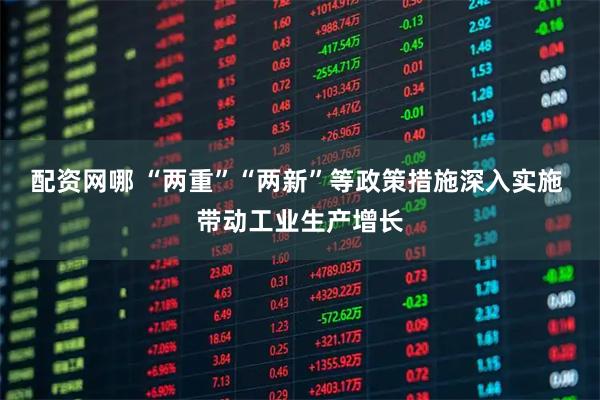 配资网哪 “两重”“两新”等政策措施深入实施 带动工业生产增长