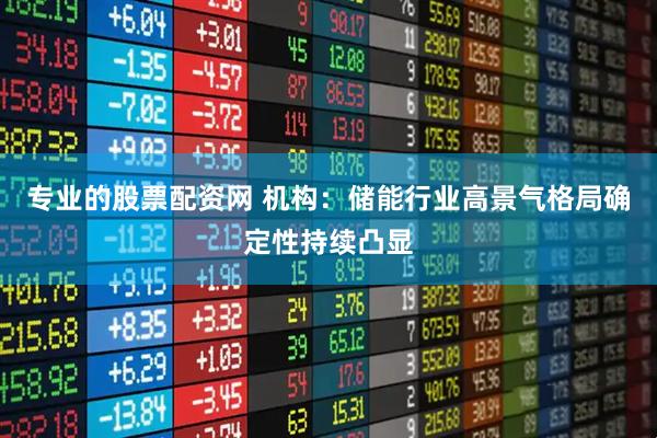 专业的股票配资网 机构：储能行业高景气格局确定性持续凸显