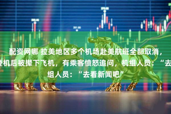 配资网哪 拉美地区多个机场赴美航班全部取消，滞留华人登机后被撵下飞机，有乘客愤怒追问，机组人员：“去看新闻吧”