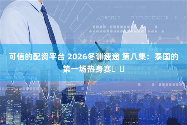 可信的配资平台 2026冬训速递 第八集：泰国的第一场热身赛⚽️