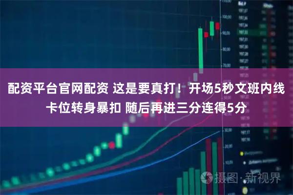 配资平台官网配资 这是要真打！开场5秒文班内线卡位转身暴扣 随后再进三分连得5分