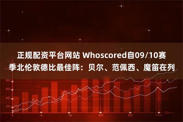 正规配资平台网站 Whoscored自09/10赛季北伦敦德比最佳阵：贝尔、范佩西、魔笛在列