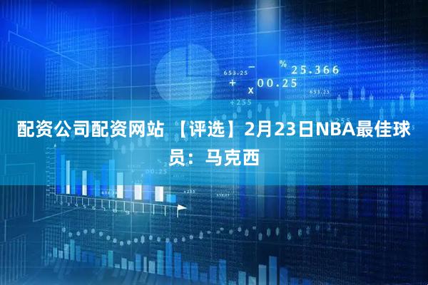 配资公司配资网站 【评选】2月23日NBA最佳球员：马克西