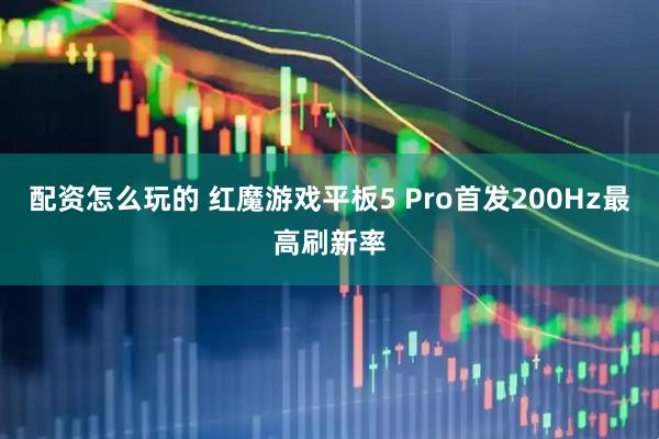 配资怎么玩的 红魔游戏平板5 Pro首发200Hz最高刷新率